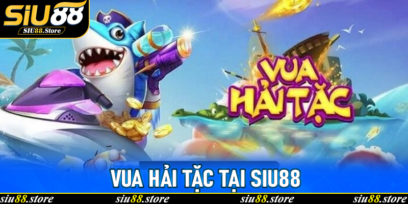 Vua Hải Tặc tại Siu88: Trải nghiệm bắn cá săn thưởng đỉnh cao