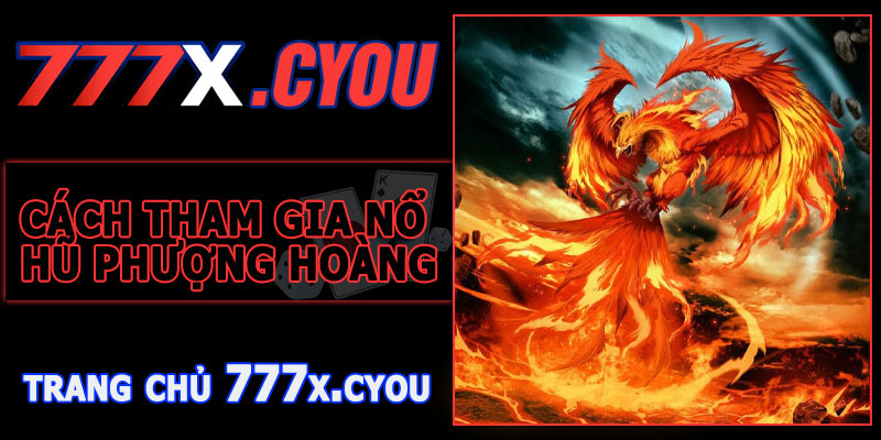Cách Tham Gia Nổ Hũ Phượng Hoàng 777X